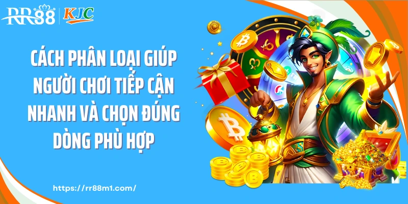 Cách phân loại giúp người chơi tiếp cận nhanh và chọn đúng dòng phù hợp.