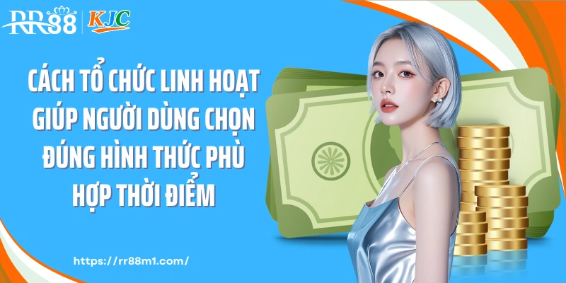 Cách tổ chức linh hoạt giúp người dùng chọn đúng hình thức phù hợp thời điểm